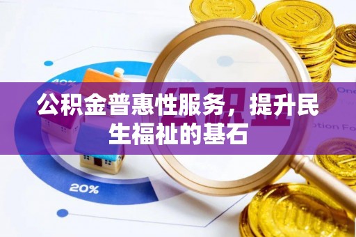 南长公积金普惠性服务，提升民生福祉的基石