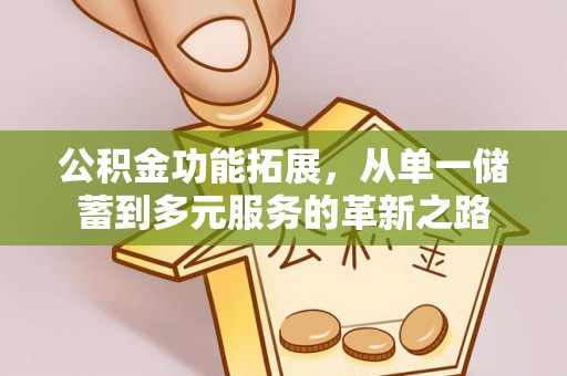 南长公积金功能拓展，从单一储蓄到多元服务的革新之路