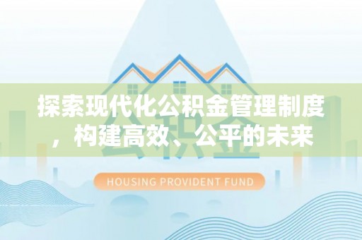 南长探索现代化公积金管理制度，构建高效、公平的未来