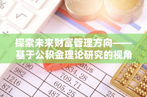 南长探索未来财富管理方向——基于公积金理论研究的视角