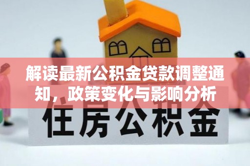 南长解读最新公积金贷款调整通知，政策变化与影响分析
