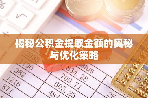 南长揭秘公积金提取金额的奥秘与优化策略