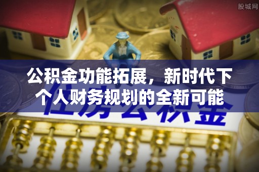 南长公积金功能拓展，新时代下个人财务规划的全新可能
