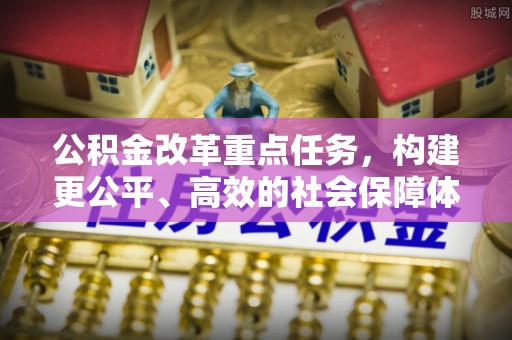 南长公积金改革重点任务，构建更公平、高效的社会保障体系