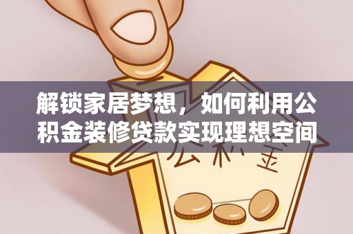 南长解锁家居梦想，如何利用公积金装修贷款实现理想空间