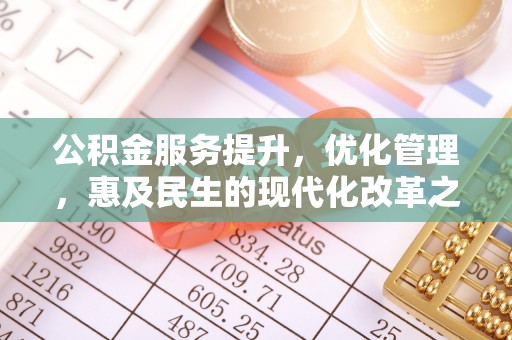 南长公积金服务提升，优化管理，惠及民生的现代化改革之路