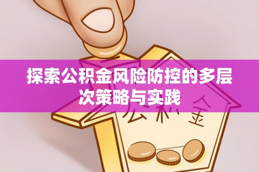南长探索公积金风险防控的多层次策略与实践