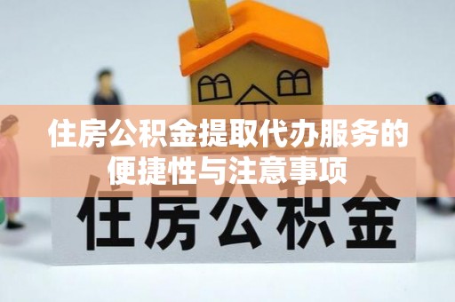 南长住房公积金提取代办服务的便捷性与注意事项