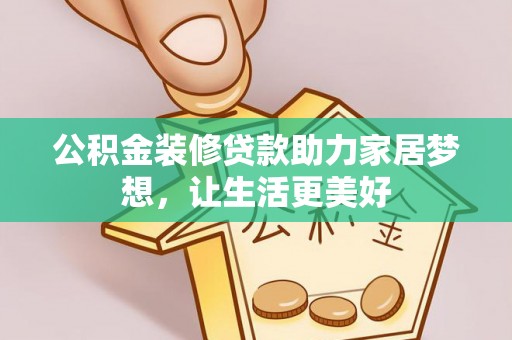 南长公积金装修贷款助力家居梦想，让生活更美好