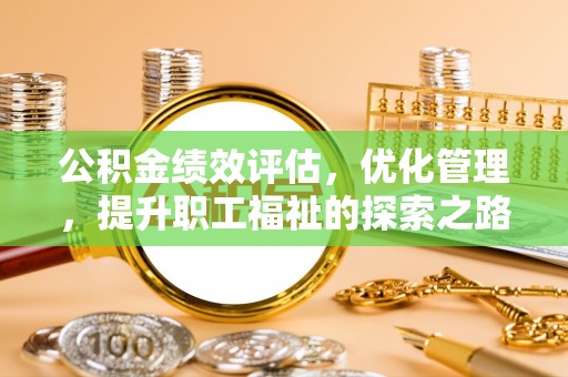 南长公积金绩效评估，优化管理，提升职工福祉的探索之路