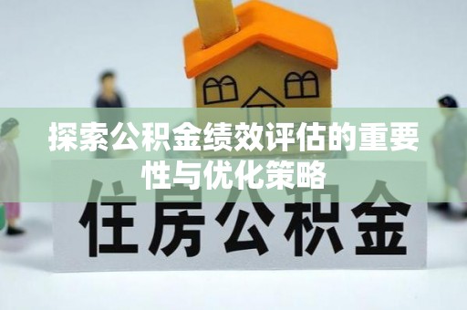 南长探索公积金绩效评估的重要性与优化策略
