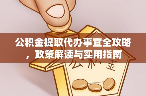 南长公积金提取代办事宜全攻略，政策解读与实用指南