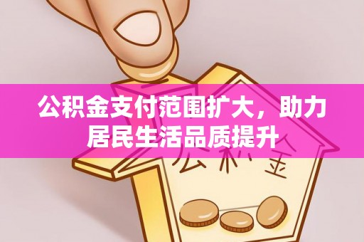 南长公积金支付范围扩大，助力居民生活品质提升