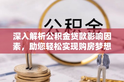 南长深入解析公积金贷款影响因素，助您轻松实现购房梦想