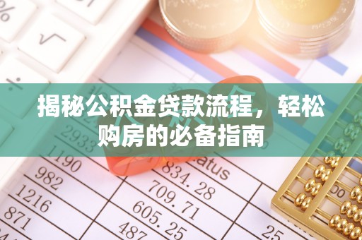 南长揭秘公积金贷款流程，轻松购房的必备指南