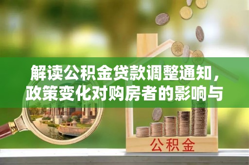 南长解读公积金贷款调整通知，政策变化对购房者的影响与应对策略