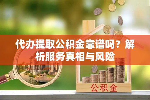 南长代办提取公积金靠谱吗？解析服务真相与风险