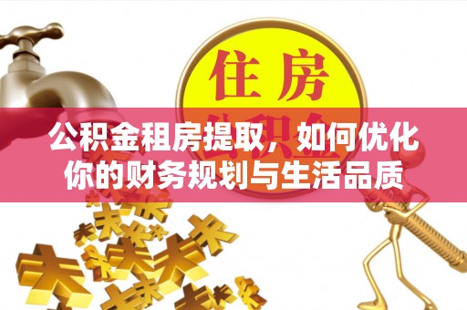 南长公积金租房提取，如何优化你的财务规划与生活品质