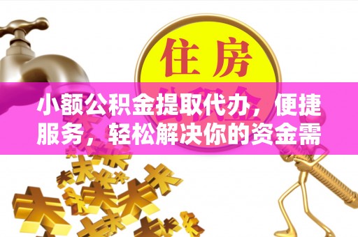 南长小额公积金提取代办，便捷服务，轻松解决你的资金需求