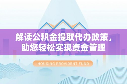 南长解读公积金提取代办政策，助您轻松实现资金管理
