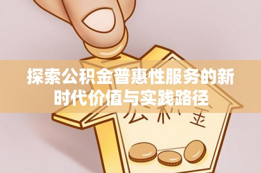 南长探索公积金普惠性服务的新时代价值与实践路径