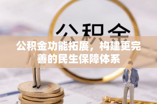 南长公积金功能拓展，构建更完善的民生保障体系