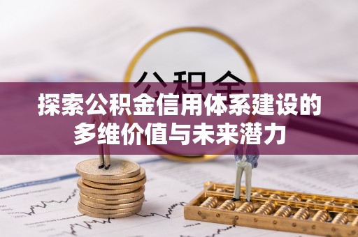南长探索公积金信用体系建设的多维价值与未来潜力