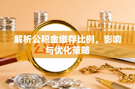 南长解析公积金缴存比例，影响与优化策略