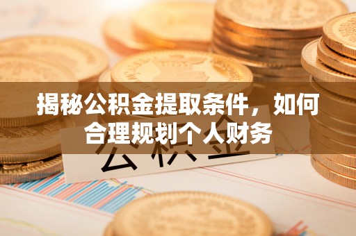 南长揭秘公积金提取条件，如何合理规划个人财务
