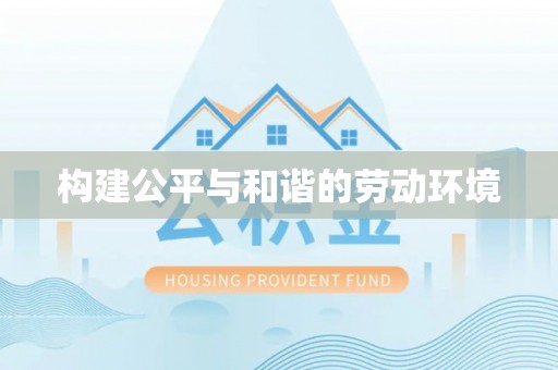 南长构建公平与和谐的劳动环境