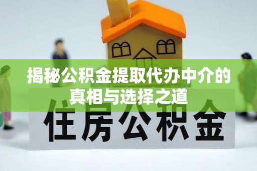 南长揭秘公积金提取代办中介的真相与选择之道
