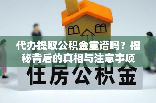 南长代办提取公积金靠谱吗？揭秘背后的真相与注意事项