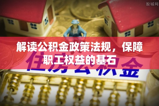 南长解读公积金政策法规，保障职工权益的基石