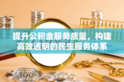 南长提升公积金服务质量，构建高效透明的民生服务体系