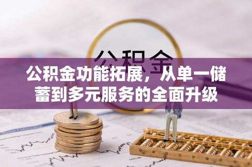 南长公积金功能拓展，从单一储蓄到多元服务的全面升级