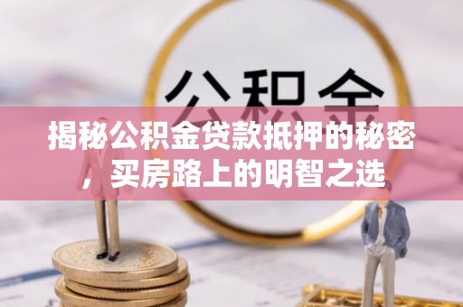 南长揭秘公积金贷款抵押的秘密，买房路上的明智之选
