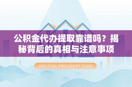 南长公积金代办提取靠谱吗？揭秘背后的真相与注意事项