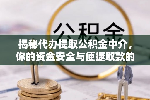 南长揭秘代办提取公积金中介，你的资金安全与便捷取款的平衡点
