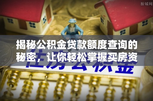 南长揭秘公积金贷款额度查询的秘密，让你轻松掌握买房资金规划