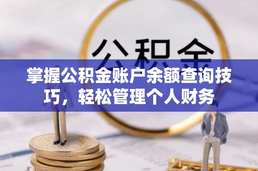 南长掌握公积金账户余额查询技巧，轻松管理个人财务