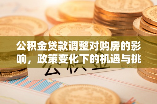 南长公积金贷款调整对购房的影响，政策变化下的机遇与挑战