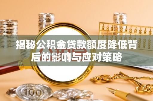 南长揭秘公积金贷款额度降低背后的影响与应对策略
