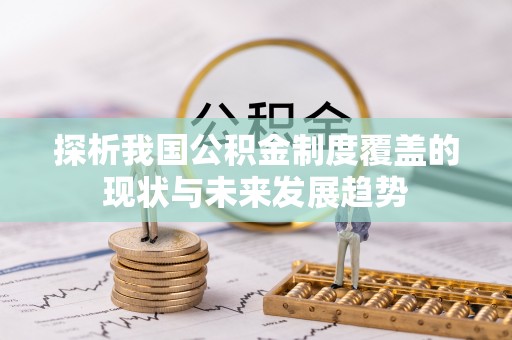 南长探析我国公积金制度覆盖的现状与未来发展趋势