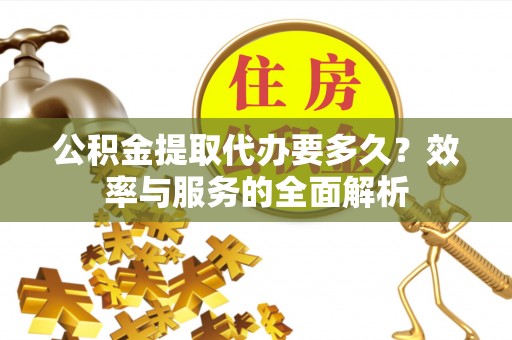 南长公积金提取代办要多久？效率与服务的全面解析