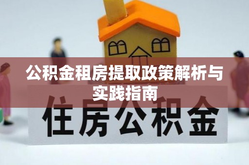 南长公积金租房提取政策解析与实践指南