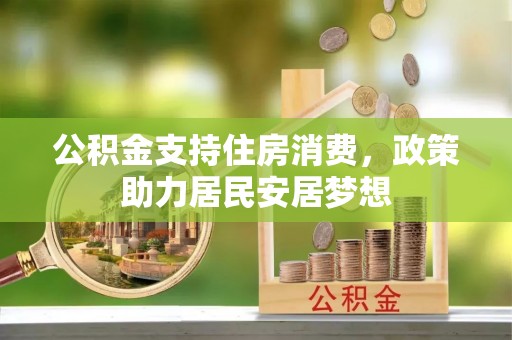 南长公积金支持住房消费，政策助力居民安居梦想