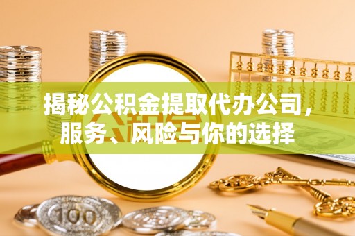 南长揭秘公积金提取代办公司，服务、风险与你的选择