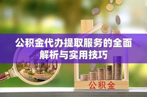 南长公积金代办提取服务的全面解析与实用技巧