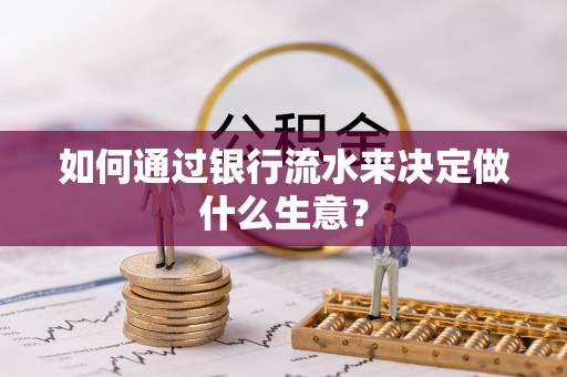 南长如何通过银行流水来决定做什么生意？