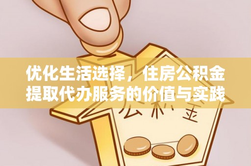南长优化生活选择，住房公积金提取代办服务的价值与实践
